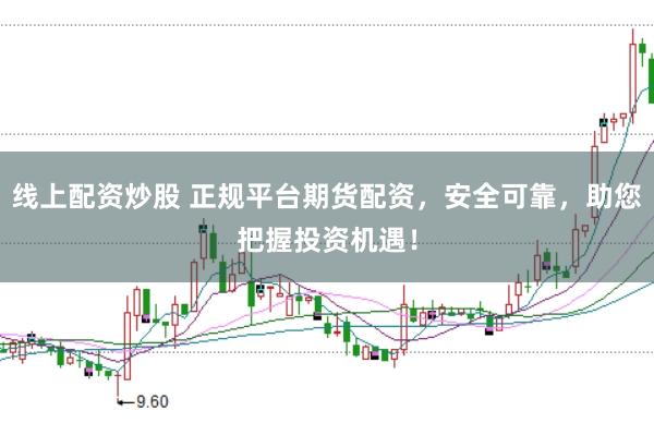 线上配资炒股 正规平台期货配资，安全可靠，助您把握投资机遇！