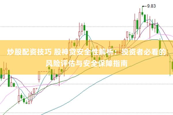 炒股配资技巧 股神贷安全性解析：投资者必看的风险评估与安全保障指南