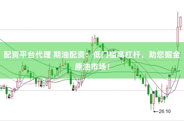 配资平台代理 期油配资：低门槛高杠杆，助您掘金原油市场！