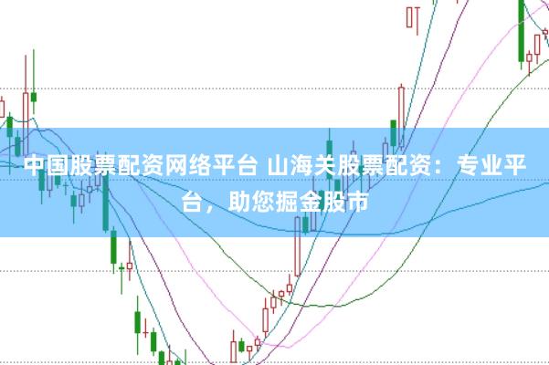 中国股票配资网络平台 山海关股票配资：专业平台，助您掘金股市