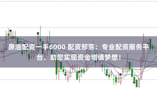 原油配资一手6000 配资部落：专业配资服务平台，助您实现资金增值梦想！