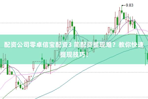 配资公司零卓信宝配资3 简配资提现难？教你快速提现技巧！