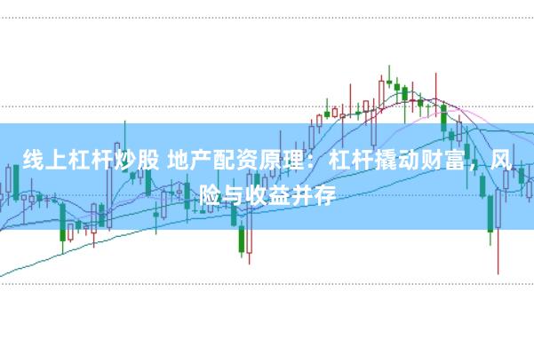 线上杠杆炒股 地产配资原理：杠杆撬动财富，风险与收益并存