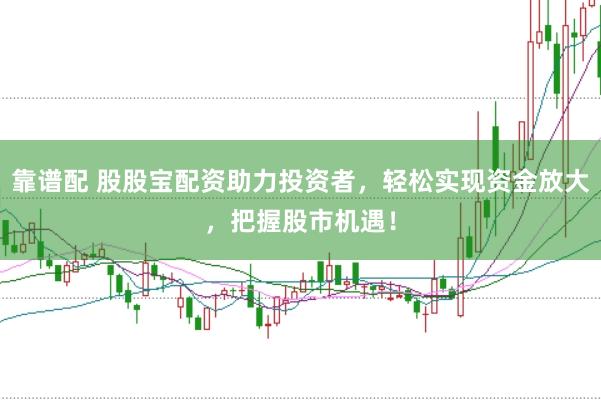 靠谱配 股股宝配资助力投资者，轻松实现资金放大，把握股市机遇！