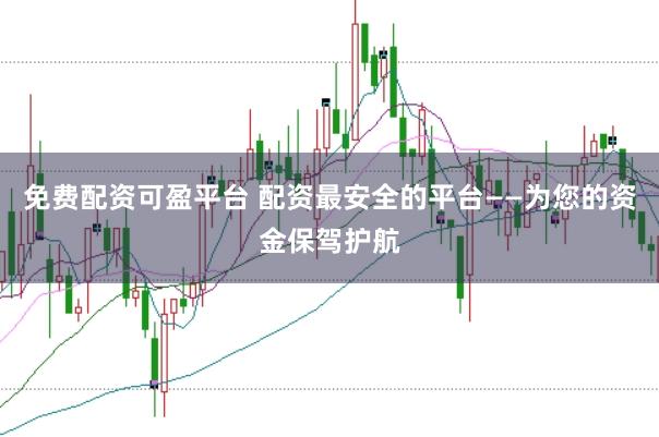 免费配资可盈平台 配资最安全的平台——为您的资金保驾护航