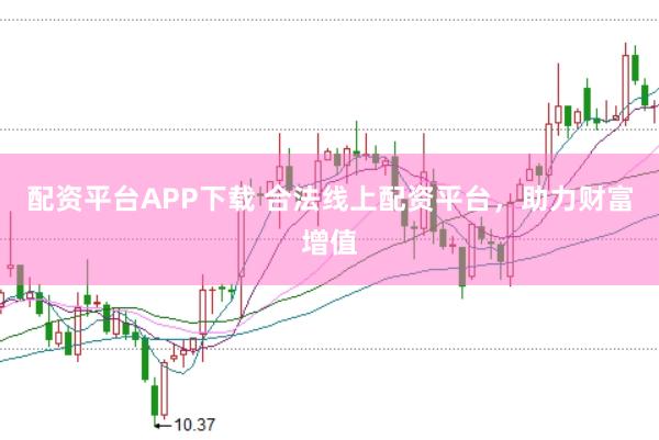 配资平台APP下载 合法线上配资平台，助力财富增值