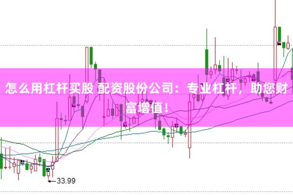 怎么用杠杆买股 配资股份公司：专业杠杆，助您财富增值！