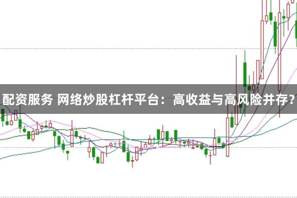 配资服务 网络炒股杠杆平台：高收益与高风险并存？