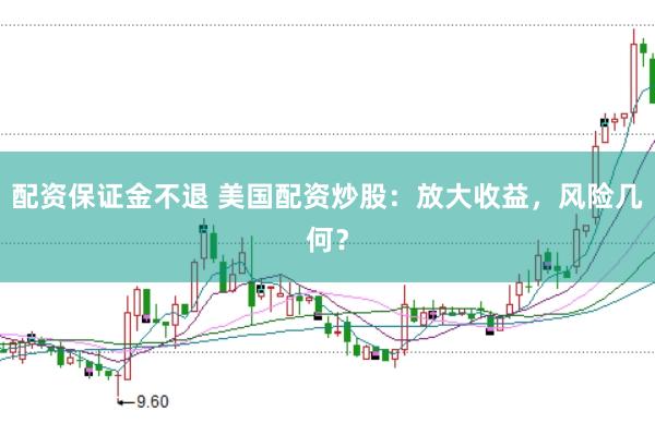 配资保证金不退 美国配资炒股：放大收益，风险几何？