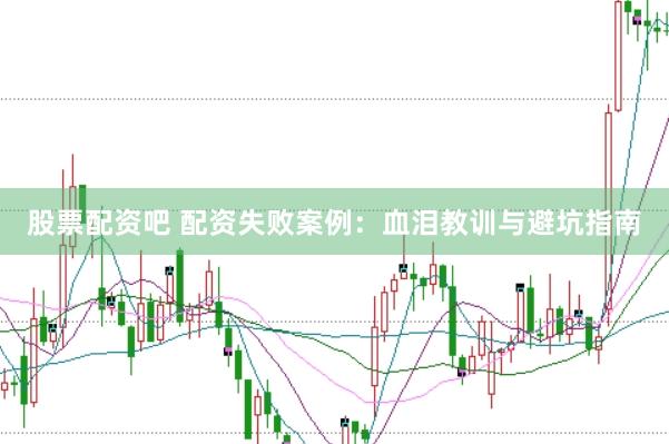 股票配资吧 配资失败案例：血泪教训与避坑指南
