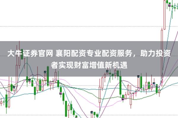 大牛证券官网 襄阳配资专业配资服务，助力投资者实现财富增值新机遇