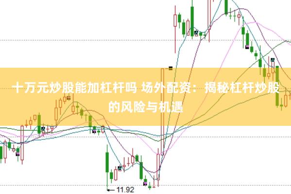 十万元炒股能加杠杆吗 场外配资：揭秘杠杆炒股的风险与机遇