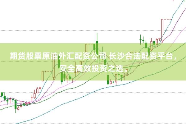期货股票原油外汇配资公司 长沙合法配资平台，安全高效投资之选。