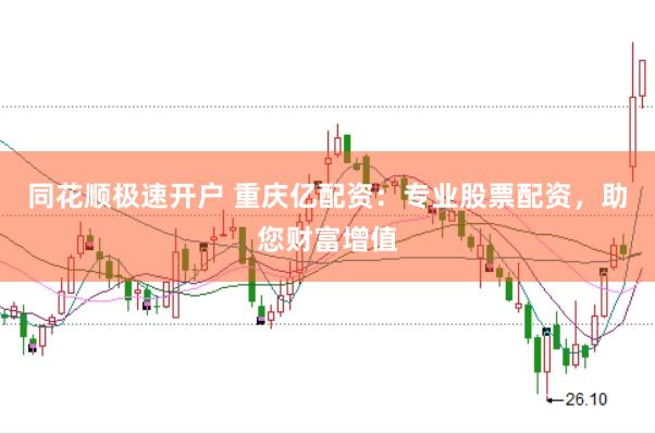 同花顺极速开户 重庆亿配资：专业股票配资，助您财富增值