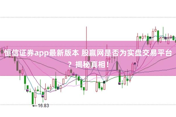 恒信证券app最新版本 股赢网是否为实盘交易平台？揭秘真相！