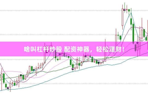 啥叫杠杆炒股 配资神器，轻松理财！