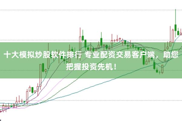 十大模拟炒股软件排行 专业配资交易客户端，助您把握投资先机！