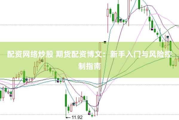 配资网络炒股 期货配资博文：新手入门与风险控制指南