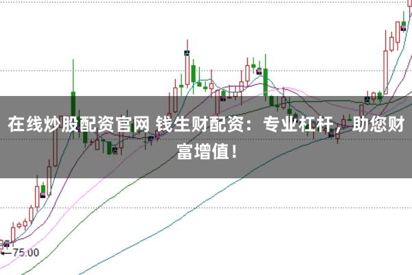 在线炒股配资官网 钱生财配资：专业杠杆，助您财富增值！