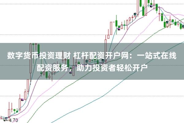 数字货币投资理财 杠杆配资开户网：一站式在线配资服务，助力投资者轻松开户