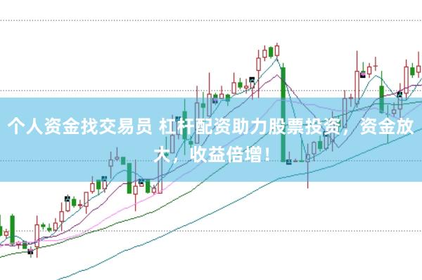 个人资金找交易员 杠杆配资助力股票投资，资金放大，收益倍增！
