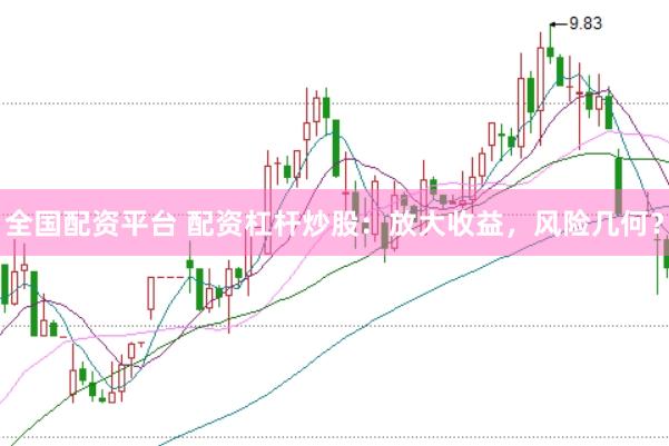 全国配资平台 配资杠杆炒股：放大收益，风险几何？