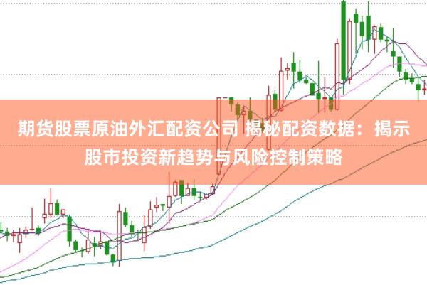 期货股票原油外汇配资公司 揭秘配资数据：揭示股市投资新趋势与风险控制策略
