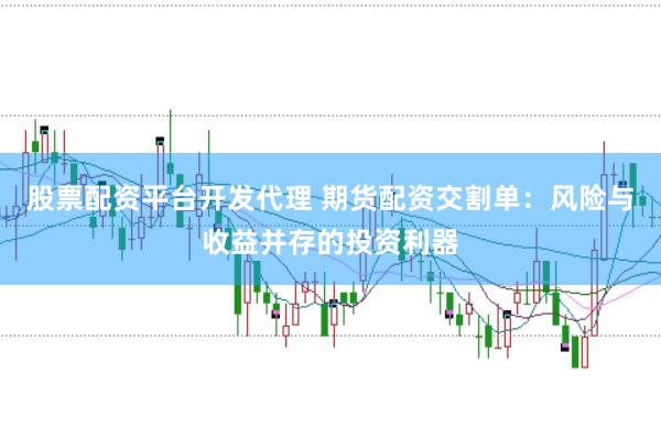 股票配资平台开发代理 期货配资交割单：风险与收益并存的投资利器