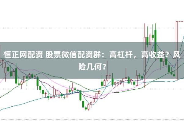 恒正网配资 股票微信配资群：高杠杆，高收益？风险几何？