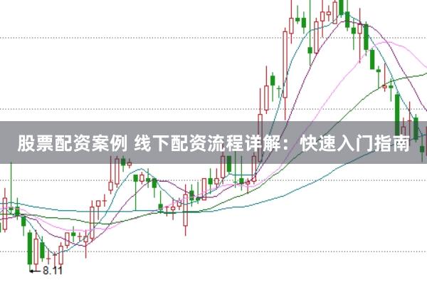 股票配资案例 线下配资流程详解：快速入门指南