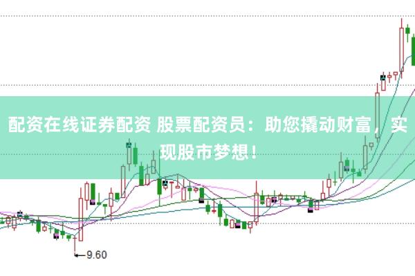配资在线证券配资 股票配资员：助您撬动财富，实现股市梦想！