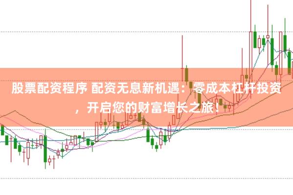 股票配资程序 配资无息新机遇：零成本杠杆投资，开启您的财富增长之旅！