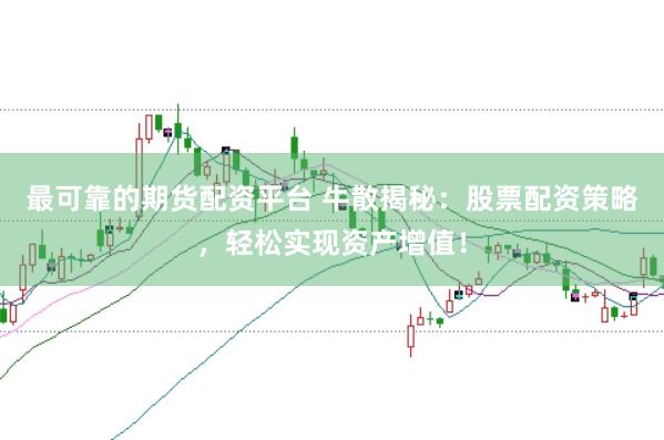 最可靠的期货配资平台 牛散揭秘：股票配资策略，轻松实现资产增值！