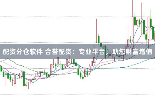 配资分仓软件 合誉配资：专业平台，助您财富增值