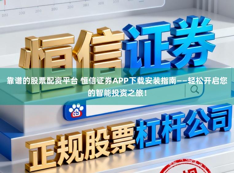 靠谱的股票配资平台 恒信证券APP下载安装指南——轻松开启您的智能投资之旅！