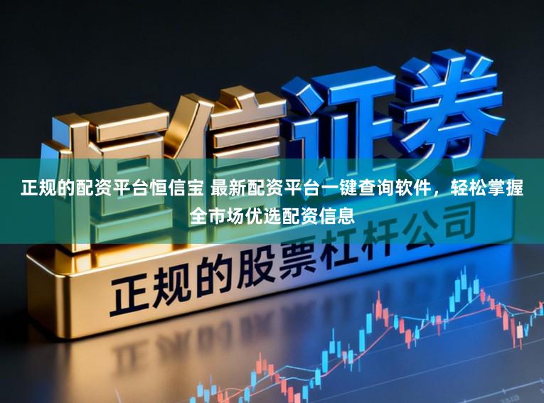正规的配资平台恒信宝 最新配资平台一键查询软件，轻松掌握全市场优选配资信息