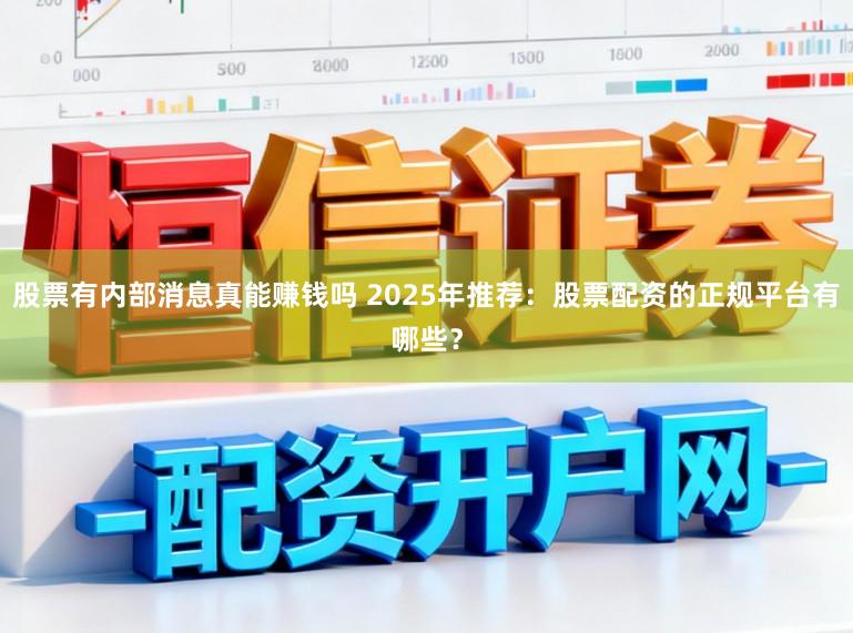 股票有内部消息真能赚钱吗 2025年推荐：股票配资的正规平台有哪些？