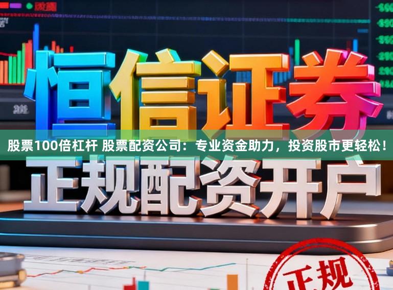 股票100倍杠杆 股票配资公司：专业资金助力，投资股市更轻松！