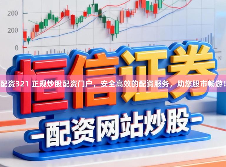 配资321 正规炒股配资门户，安全高效的配资服务，助您股市畅游！