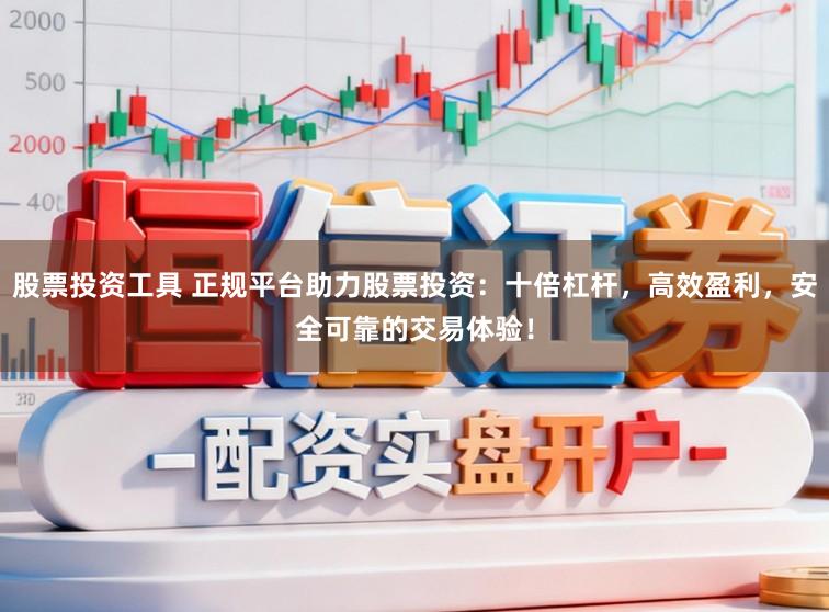 股票投资工具 正规平台助力股票投资：十倍杠杆，高效盈利，安全可靠的交易体验！
