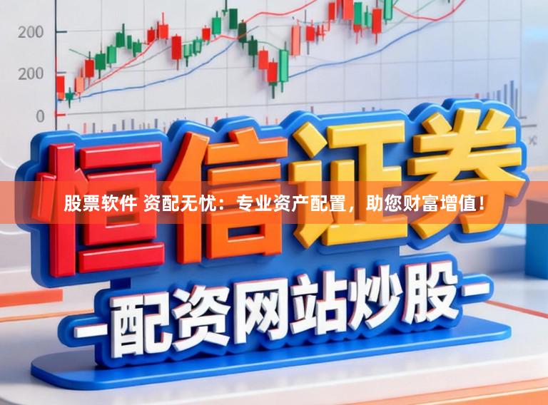 股票软件 资配无忧：专业资产配置，助您财富增值！