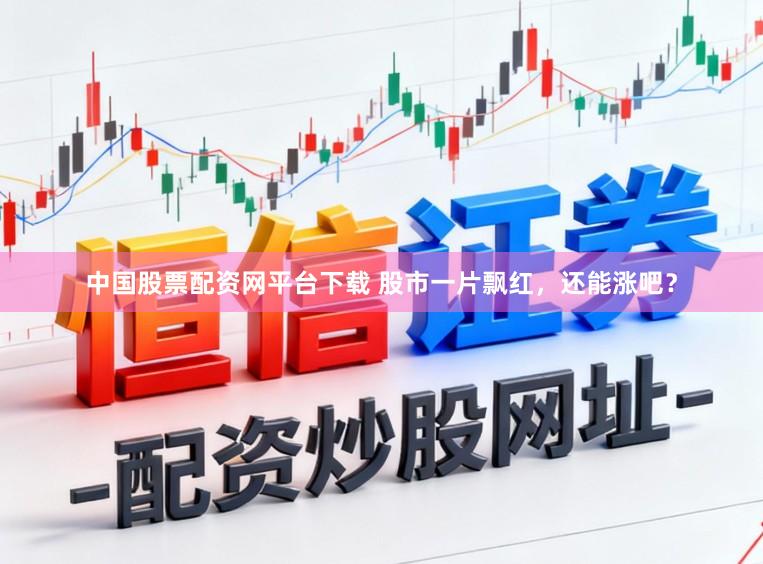 中国股票配资网平台下载 股市一片飘红，还能涨吧？