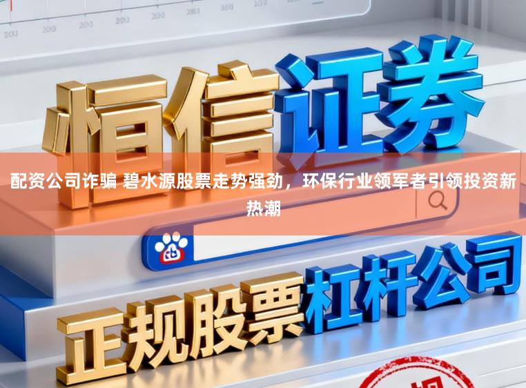 配资公司诈骗 碧水源股票走势强劲，环保行业领军者引领投资新热潮