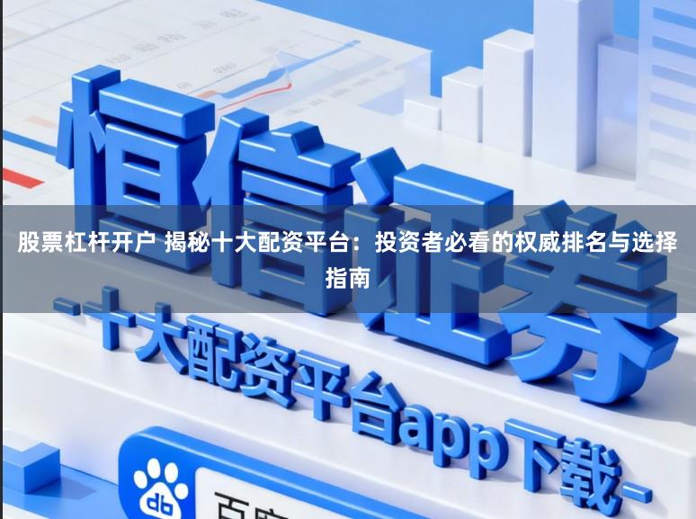 股票杠杆开户 揭秘十大配资平台：投资者必看的权威排名与选择指南