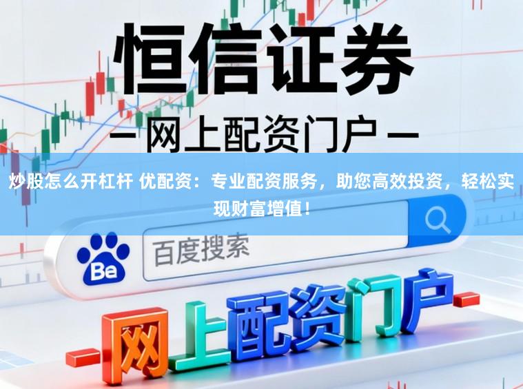 炒股怎么开杠杆 优配资：专业配资服务，助您高效投资，轻松实现财富增值！