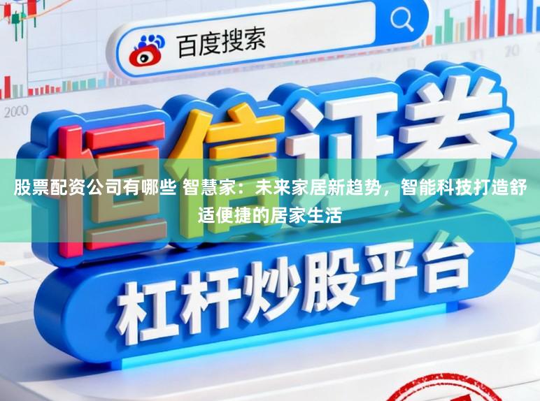 股票配资公司有哪些 智慧家：未来家居新趋势，智能科技打造舒适便捷的居家生活