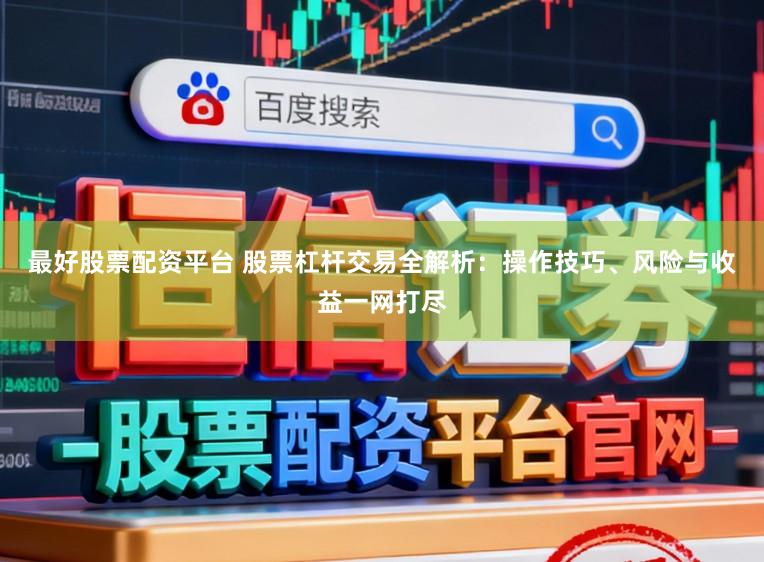 最好股票配资平台 股票杠杆交易全解析：操作技巧、风险与收益一网打尽