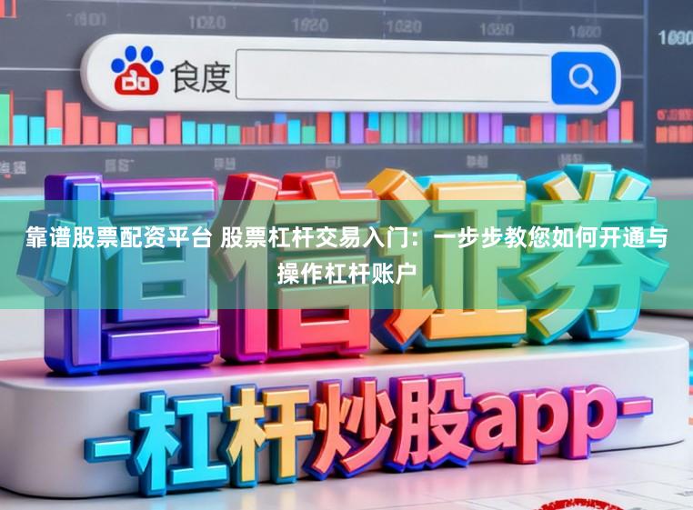 靠谱股票配资平台 股票杠杆交易入门：一步步教您如何开通与操作杠杆账户