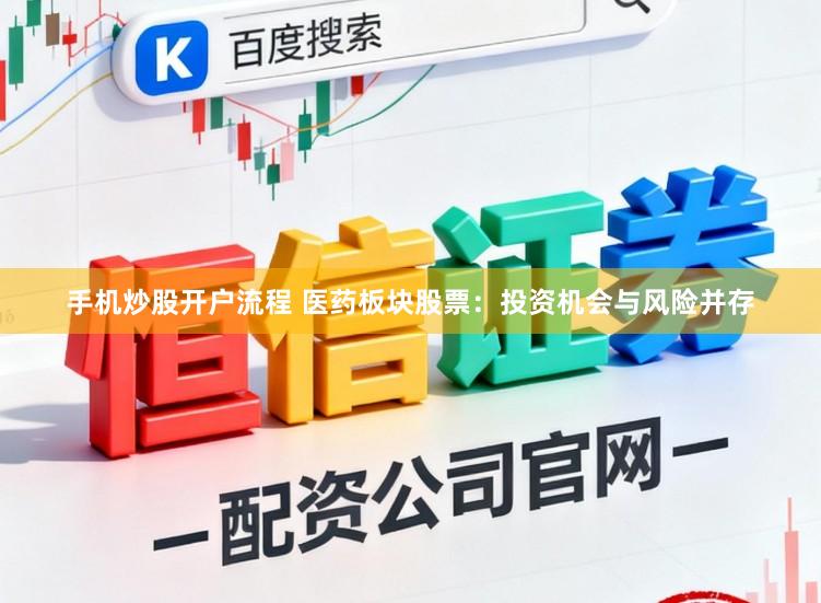 手机炒股开户流程 医药板块股票：投资机会与风险并存