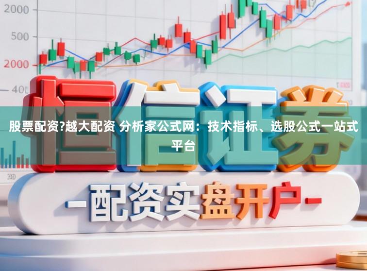 股票配资?越大配资 分析家公式网：技术指标、选股公式一站式平台